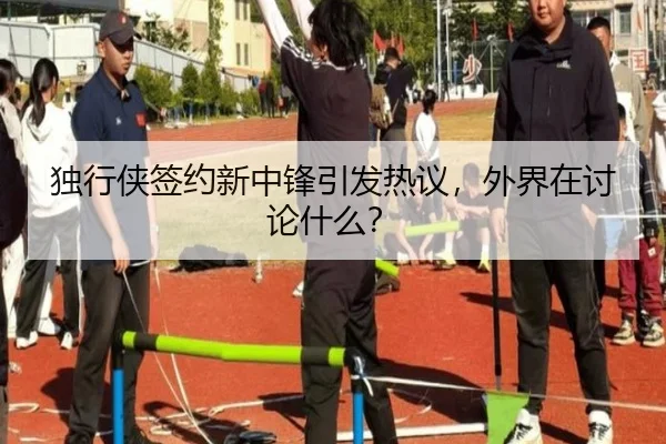 独行侠签约新中锋引发热议，外界在讨论什么？