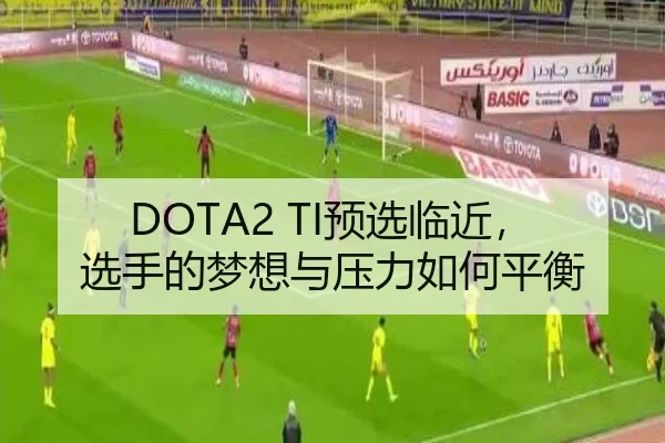 DOTA2 TI预选临近，选手的梦想与压力如何平衡